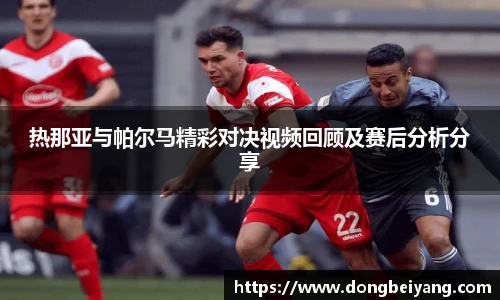 热那亚与帕尔马精彩对决视频回顾及赛后分析分享