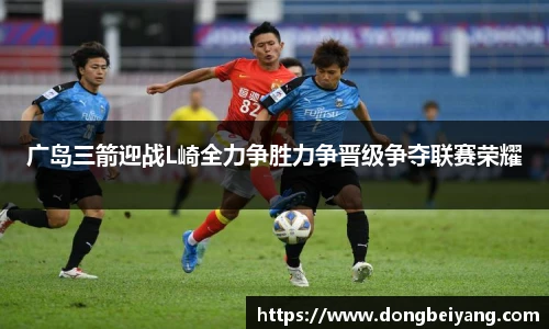 广岛三箭迎战L崎全力争胜力争晋级争夺联赛荣耀